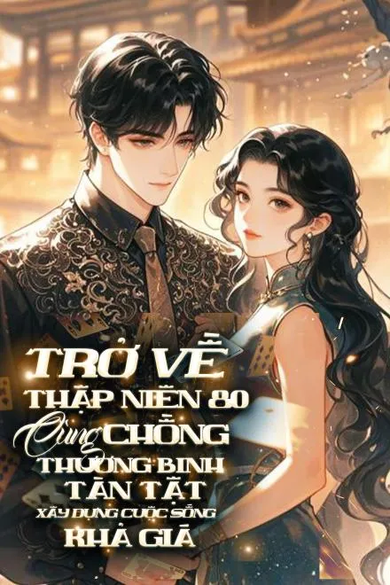 Trở Về Thập Niên 80: Cùng Chồng Thương Binh Tàn Tật Xây Dựng Cuộc Sống Khá Giả