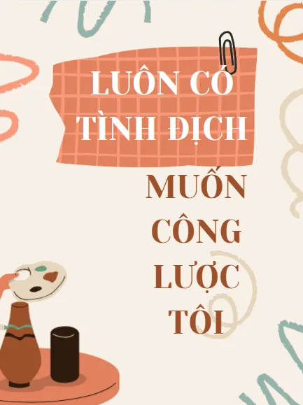 Luôn có tình địch muốn công lược tôi