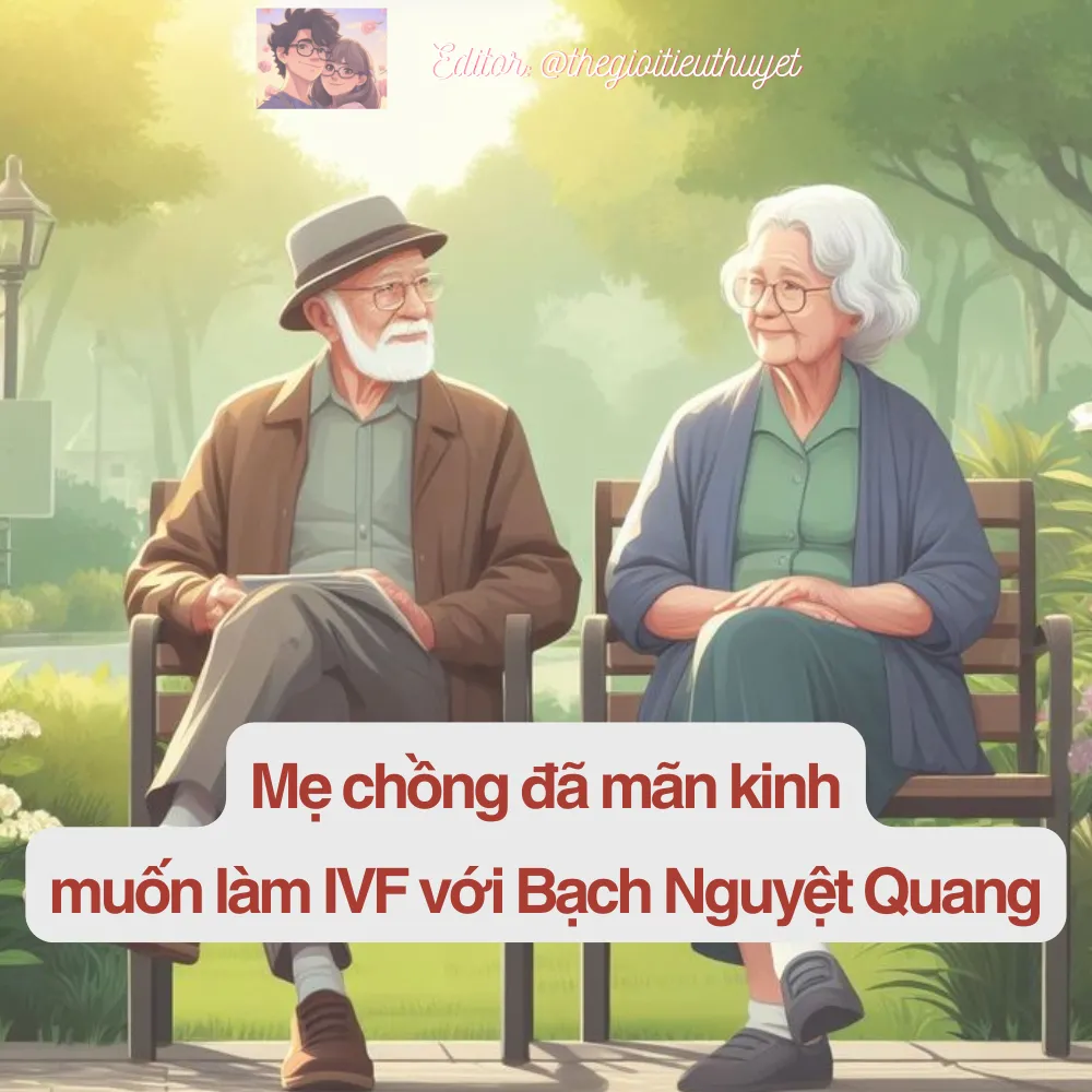 Mẹ chồng đã mãn kinh muốn làm IVF với bạch nguyệt quang thời trẻ