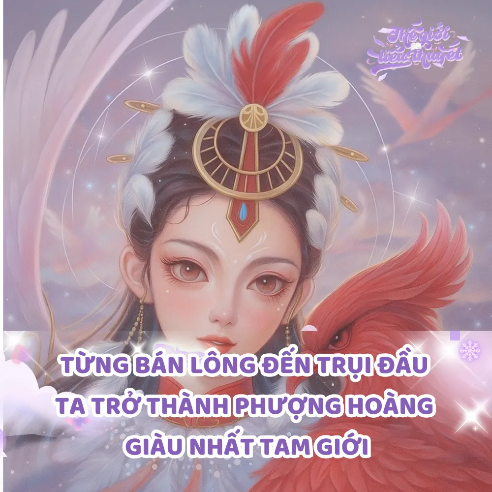 TỪNG BÁN LÔNG ĐẾN TRỤI ĐẦU TA TRỞ THÀNH PHƯỢNG HOÀNG GIÀU NHẤT TAM GIỚI